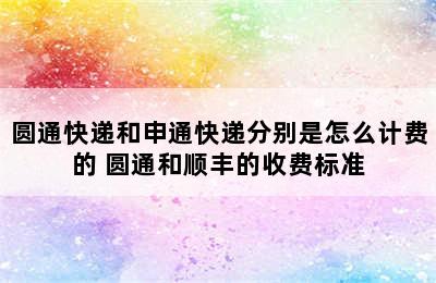 圆通快递和申通快递分别是怎么计费的 圆通和顺丰的收费标准